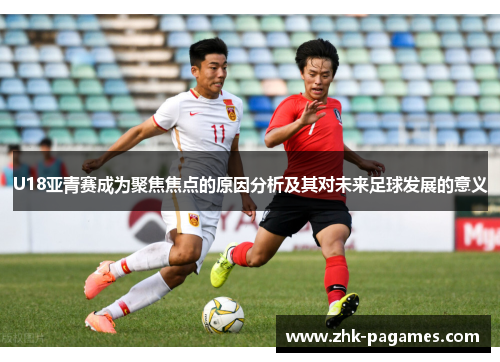 U18亚青赛成为聚焦焦点的原因分析及其对未来足球发展的意义