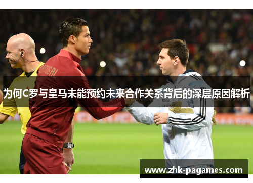 为何C罗与皇马未能预约未来合作关系背后的深层原因解析