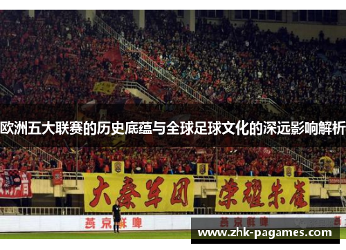 欧洲五大联赛的历史底蕴与全球足球文化的深远影响解析