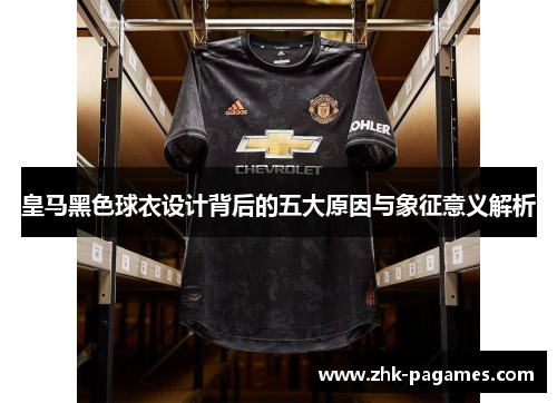 皇马黑色球衣设计背后的五大原因与象征意义解析