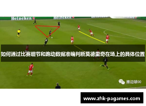 如何通过比赛细节和跑动数据准确判断莫德里奇在场上的具体位置
