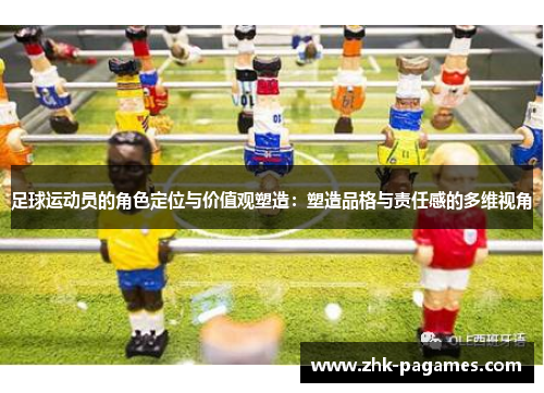 足球运动员的角色定位与价值观塑造：塑造品格与责任感的多维视角