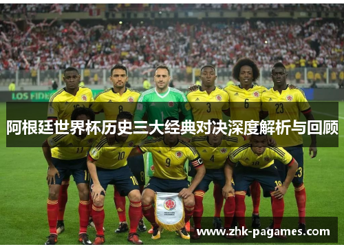 阿根廷世界杯历史三大经典对决深度解析与回顾