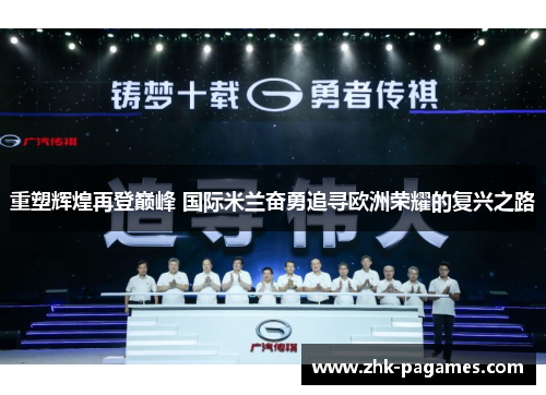 重塑辉煌再登巅峰 国际米兰奋勇追寻欧洲荣耀的复兴之路