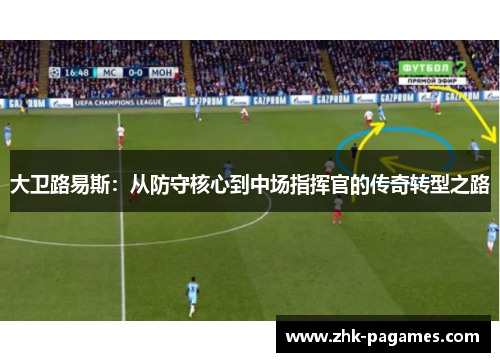 大卫路易斯：从防守核心到中场指挥官的传奇转型之路