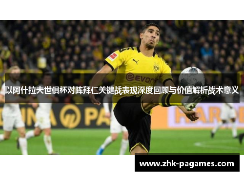 以阿什拉夫世俱杯对阵拜仁关键战表现深度回顾与价值解析战术意义