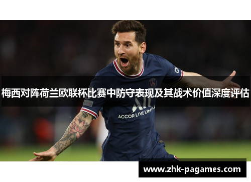梅西对阵荷兰欧联杯比赛中防守表现及其战术价值深度评估