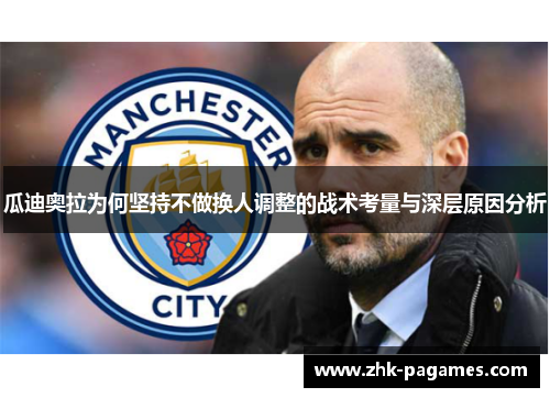 瓜迪奥拉为何坚持不做换人调整的战术考量与深层原因分析