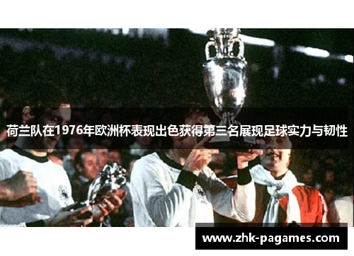 荷兰队在1976年欧洲杯表现出色获得第三名展现足球实力与韧性
