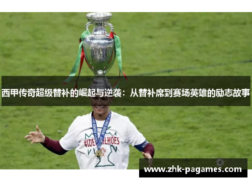 西甲传奇超级替补的崛起与逆袭：从替补席到赛场英雄的励志故事