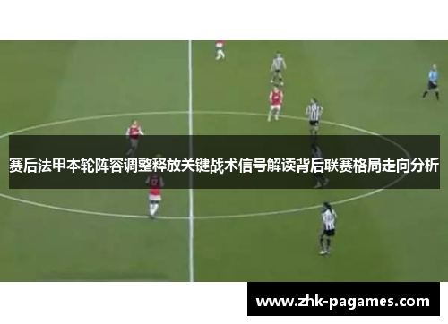 赛后法甲本轮阵容调整释放关键战术信号解读背后联赛格局走向分析