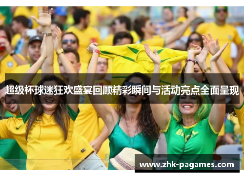 超级杯球迷狂欢盛宴回顾精彩瞬间与活动亮点全面呈现