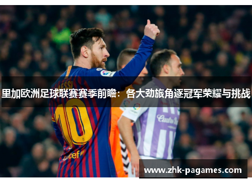 里加欧洲足球联赛赛季前瞻：各大劲旅角逐冠军荣耀与挑战