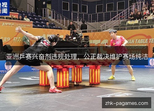 亚洲乒赛兴奋剂违规处理，公正裁决维护赛场纯洁