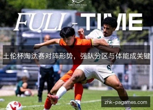 土伦杯淘汰赛对阵形势，强队分区与体能成关键