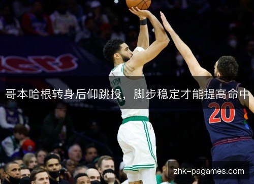 哥本哈根转身后仰跳投,脚步稳定才能提高命中 哥本哈根转身后仰跳投,脚步稳定才能提高命中